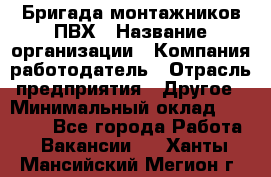 Бригада монтажников ПВХ › Название организации ­ Компания-работодатель › Отрасль предприятия ­ Другое › Минимальный оклад ­ 90 000 - Все города Работа » Вакансии   . Ханты-Мансийский,Мегион г.